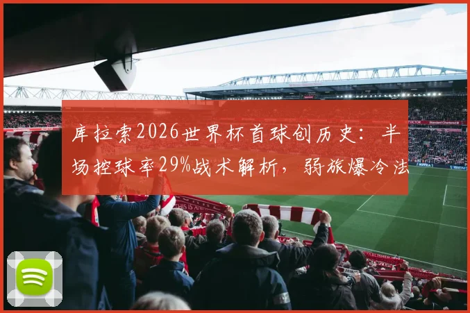 库拉索2026世界杯首球创历史:半场控球率29%战术解析,弱旅爆冷法罗群岛全回顾