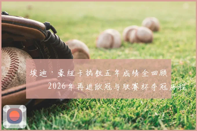 埃迪·豪纽卡执教五年成绩全回顾：2026年再进欧冠与联赛杯夺冠历程详解