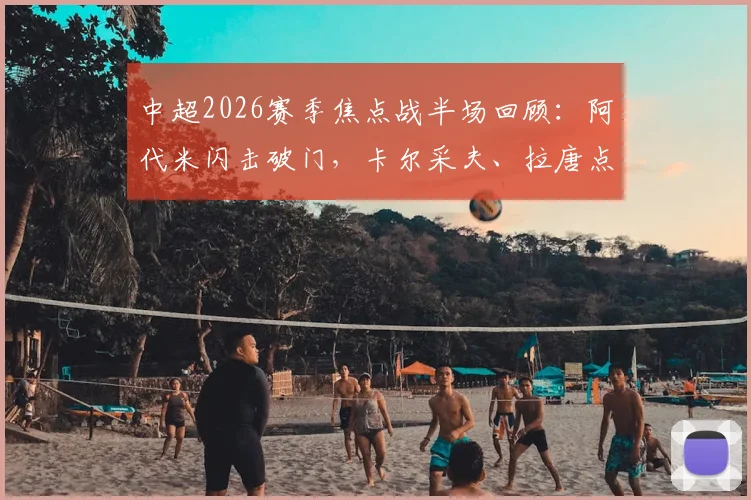 中超2026赛季焦点战半场回顾：阿代米闪击破门，卡尔采夫、拉唐点射建功，深圳新鹏城2-1领先上海申花全解析