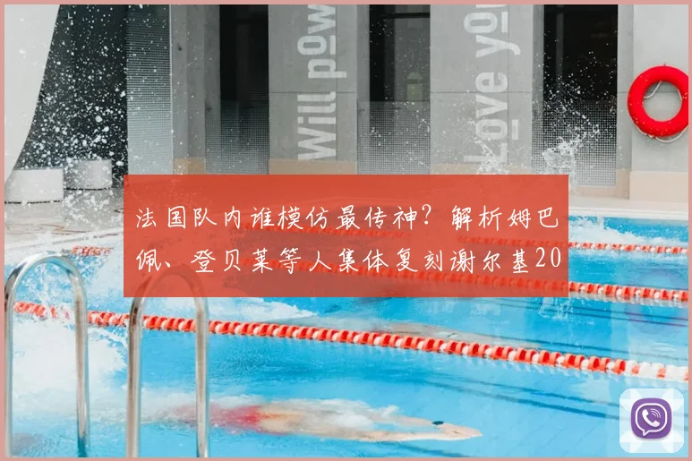 法国队内谁模仿最传神？解析姆巴佩、登贝莱等人集体复刻谢尔基2026年经典局促合影瞬间