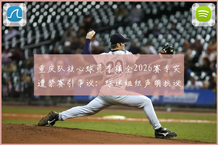 重庆队核心球员李镇全2026赛季突遭禁赛引争议：球迷组织声明抗议，要求彻查裁判刘浩帆过往判罚记录