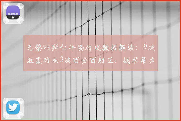 巴黎vs拜仁半场对攻数据解读:9次狂轰对决3次百分百射正,战术角力谁更胜一筹?