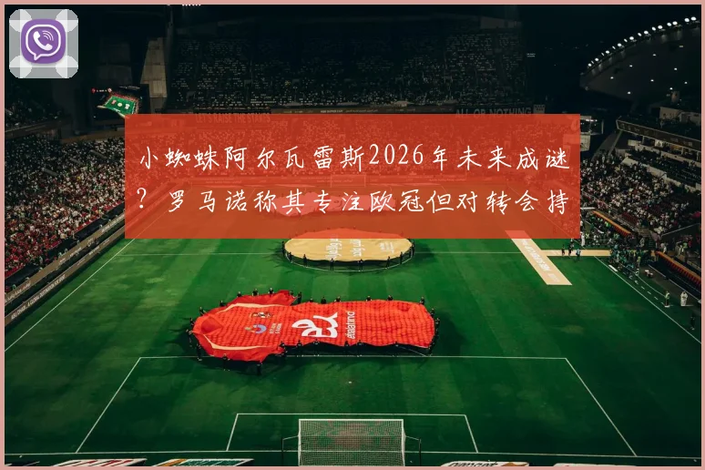 小蜘蛛阿尔瓦雷斯2026年未来成谜？罗马诺称其专注欧冠但对转会持开放态度，曼城该如何抉择