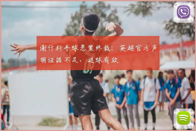 谢什科手球悬案终裁：英超官方声明证据不足，进球有效