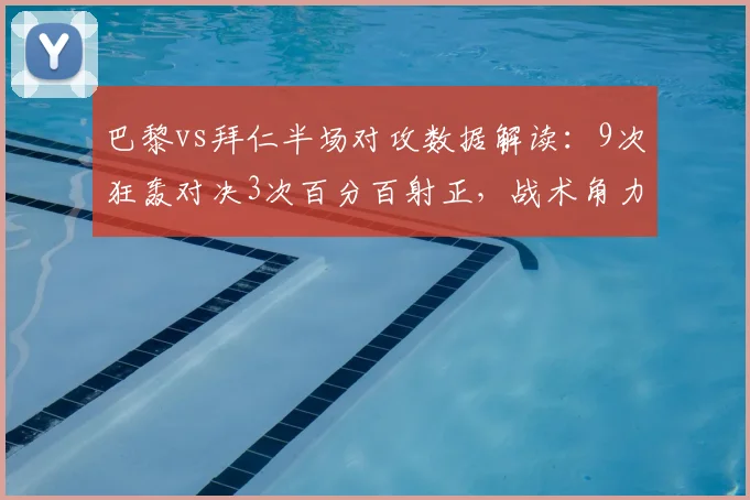 巴黎vs拜仁半场对攻数据解读：9次狂轰对决3次百分百射正，战术角力谁更胜一筹？