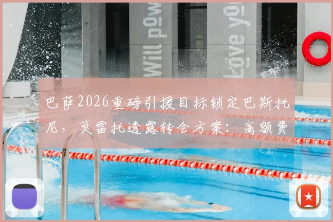 巴萨2026重磅引援目标锁定巴斯托尼，莫雷托透露转会方案：高额费用+1至2名添头球员